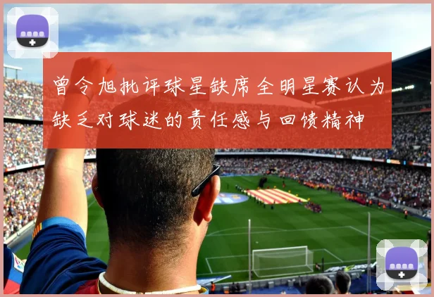曾令旭批评球星缺席全明星赛认为缺乏对球迷的责任感与回馈精神