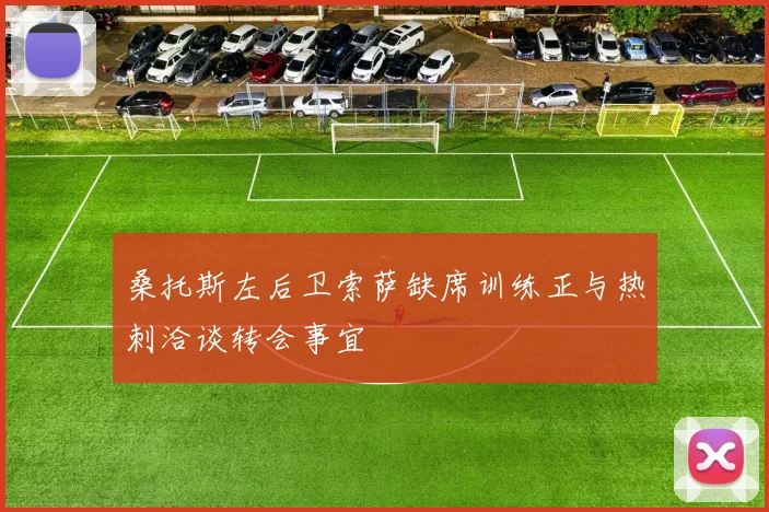 桑托斯左后卫索萨缺席训练正与热刺洽谈转会事宜