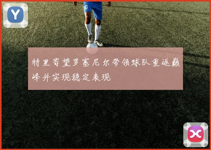 特里寄望罗塞尼尔带领球队重返巅峰并实现稳定表现