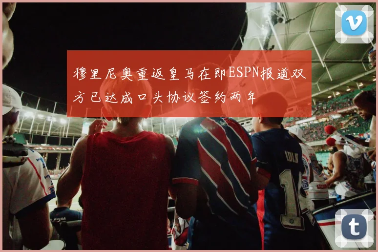 穆里尼奥重返皇马在即ESPN报道双方已达成口头协议签约两年