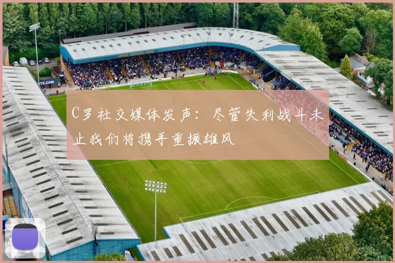 C罗社交媒体发声：尽管失利战斗未止我们将携手重振雄风