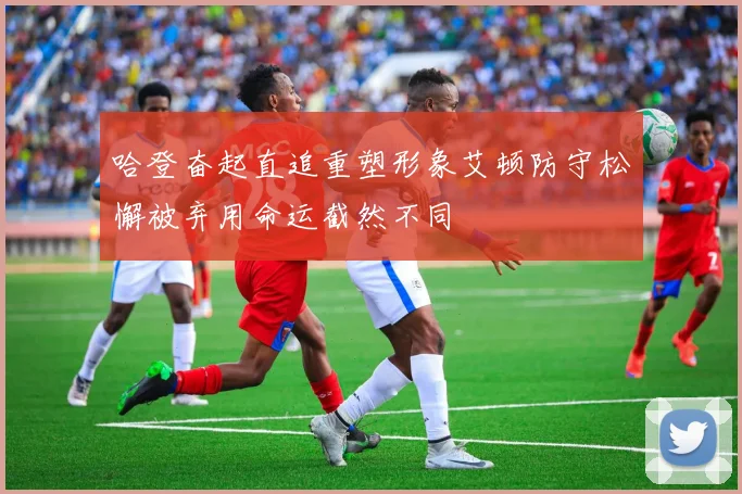 哈登奋起直追重塑形象艾顿防守松懈被弃用命运截然不同