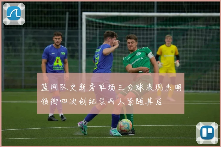 篮网队史新秀单场三分球表现杰明领衔四次创纪录两人紧随其后