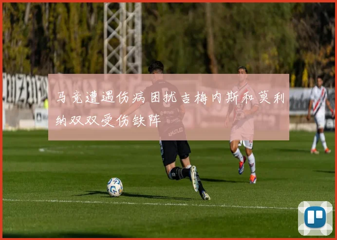 马竞遭遇伤病困扰吉梅内斯和莫利纳双双受伤缺阵