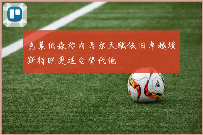 克莱伯森称内马尔天赋依旧卓越埃斯特旺更适合替代他